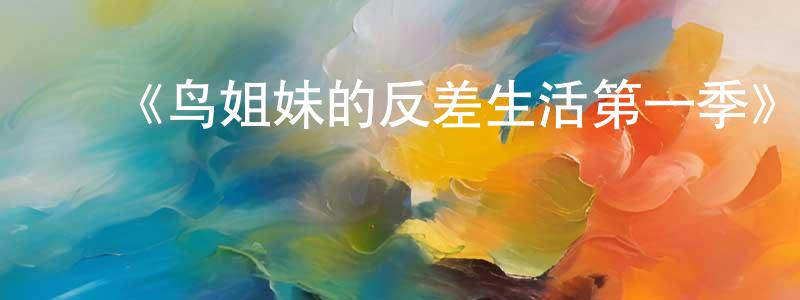 ﻿《鸟姐妹的反差生活第一季》详情介绍_鸟姐妹的反差生活第一季已完结在线观看_鸟姐妹的反差生活第一季迅雷下载_欧美动漫 ﻿陈寿先的blog